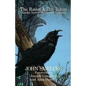 The Raven and the Totem: Alaska Native Myths and Legends, Paperback - John Smelcer imagine