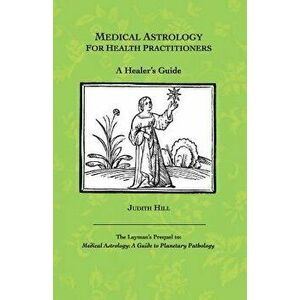 Medical Astrology for Health Practitioners: A Healer's Guide, Paperback - Judith a. Hill imagine