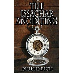 The Issachar Anointing, Paperback - Phillip Rich imagine