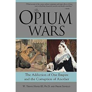 The Opium Wars: The Addiction of One Empire and the Corruption of Another, Paperback - W. Hanes III imagine