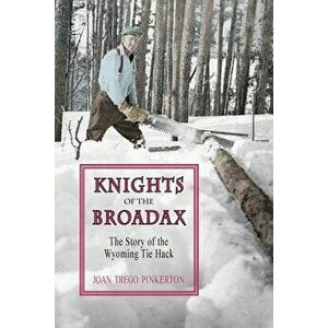 Knights of the Broadax: The Story of the Wyoming Tie Hacks, Paperback - Joan Trego Pinkerton imagine