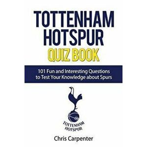 Tottenham Hotspur Quiz Book: 101 Questions about Spurs, Paperback - Chris Carpenter imagine