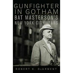 Gunfighter in Gotham: Bat Masterson's New York City Years, Paperback - Robert K. Dearment imagine