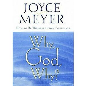 Why, God, Why?: How to Be Delivered from Confusion, Paperback - Joyce Meyer imagine
