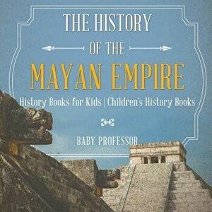The History of the Mayan Empire - History Books for Kids Children's History Books, Paperback - Baby Professor imagine