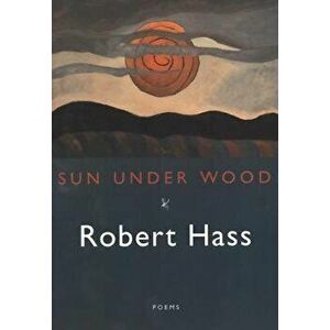 Sun Under Wood, Paperback - Robert Hass imagine