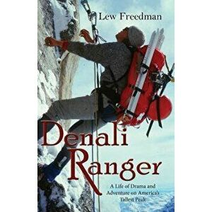Denali Ranger: A Life of Drama and Adventure on America's Tallest Peak, Paperback - Lew Freedman imagine