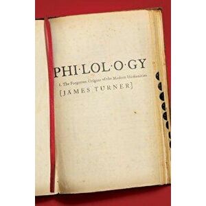 Philology: The Forgotten Origins of the Modern Humanities, Paperback - James Turner imagine