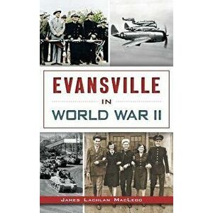 Evansville in World War II, Hardcover - James Lachlan MacLeod imagine