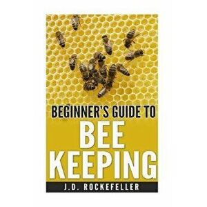 Beginner's Guide to Bee Keeping, Paperback - J. D. Rockefeller imagine