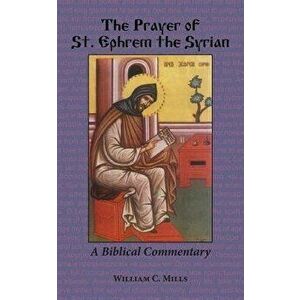 The Prayer of St. Ephrem the Syrian, Paperback - William C. Mills imagine