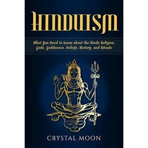 Hinduism: What You Need to Know about the Hindu Religion, Gods, Goddesses, Beliefs, History, and Rituals, Paperback - Crystal Moon imagine