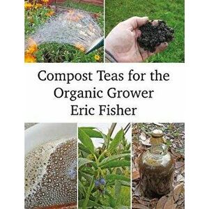 Compost Teas for the Organic Grower, Paperback - Eric Fisher imagine