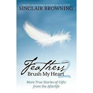Feathers Brush My Heart 2: More True Stories of Gifts from the Afterlife, Paperback - Sinclair Browning imagine