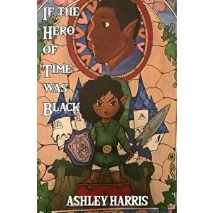 If the Hero of Time Was Black, Paperback - Ashley Harris imagine
