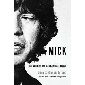 Mick: The Wild Life and Mad Genius of Jagger, Paperback - Christopher Andersen imagine