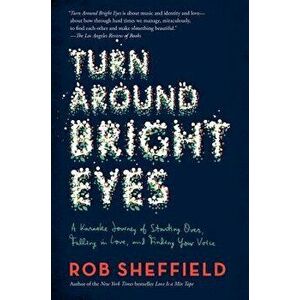 Turn Around Bright Eyes: A Karaoke Journey of Starting Over, Falling in Love, and Finding Your Voice, Paperback - Rob Sheffield imagine