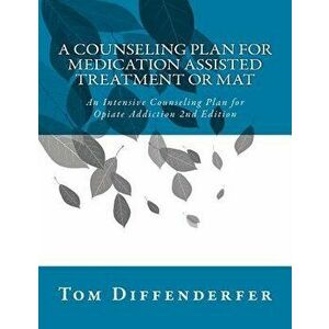 A Counseling Plan for Medication Assisted Treatment or Mat: An Intensive Counseling Plan for Opiate Addiction 2nd Edition, Paperback - Tom Diffenderfe imagine