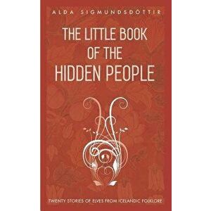 The Little Book of the Hidden People: Twenty Stories of Elves from Icelandic Folklore, Paperback - Alda Sigmundsdottir imagine