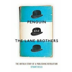 Penguin and the Lane Brothers: The Untold Story of a Publishing Revolution, Hardcover - Stuart Kells imagine