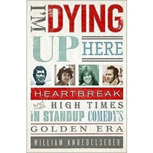 I'm Dying Up Here: Heartbreak and High Times in Stand-Up Comedy's Golden Era, Paperback - William Knoedelseder imagine
