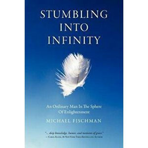 Stumbling Into Infinity: An Ordinary Man in the Sphere of Enlightenment, Paperback - Michael Fischman imagine