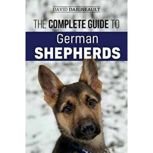 The Complete Guide to German Shepherds: Selecting, Training, Feeding, Exercising, and Loving Your New German Shepherd Puppy, Paperback - David Daignea imagine
