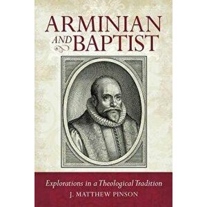 Arminian and Baptist, Paperback - Matthew Pinson imagine