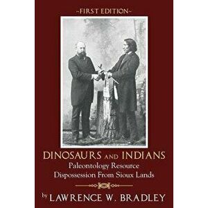 Dinosaurs and Indians: Paleontology Resource Dispossession from Sioux Lands - First Edition, Paperback - Lawrence W. Bradley imagine