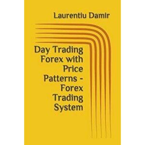 Day Trading Forex with Price Patterns - Forex Trading System, Paperback - Laurentiu Damir imagine