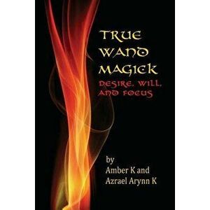 True Wand Magick: Desire, Will, and Focus, Paperback - Amber K imagine