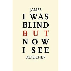 I Was Blind But Now I See: Time to Be Happy, Paperback - James Altucher imagine