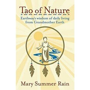 Tao of Nature: Earthway's Wisdom of Daily Living from Grandmother Earth, Paperback - Mary Summer Rain imagine