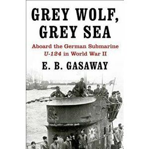 Grey Wolf, Grey Sea: Aboard the German Submarine U-124 in World War II, Paperback - E. B. Gasaway imagine