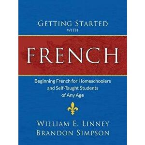 Getting Started with French: Beginning French for Homeschoolers and Self-Taught Students of Any Age, Paperback - William Ernest Linney imagine
