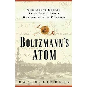 Boltzmanns Atom: The Great Debate That Launched a Revolution in Physics, Paperback - David Lindley imagine