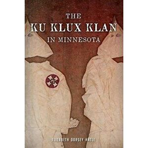 The Ku Klux Klan in Minnesota, Paperback - Elizabeth Dorsey Hatle imagine