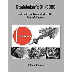 Studebaker's Xh-9350 and Their Involvement with Other Aircraft Engines, Paperback - William Pearce imagine