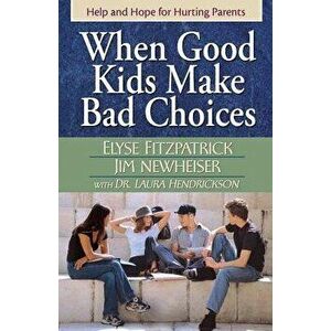 When Good Kids Make Bad Choices, Paperback - Elyse Fitzpatrick imagine