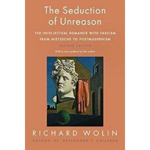 The Seduction of Unreason: The Intellectual Romance with Fascism from Nietzsche to Postmodernism, Second Edition, Paperback - Richard Wolin imagine