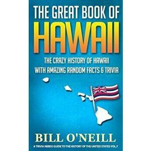 The Great Book of Hawaii: The Crazy History of Hawaii with Amazing Random Facts & Trivia, Paperback - Bill O'Neill imagine