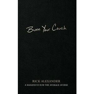 Burn Your Couch: A Manifesto for the Average Averse, Paperback - Rick Alexander imagine