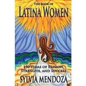The Book of Latina Women: 150 Vidas of Passion, Strength, and Success, Paperback - Sylvia Mendoza imagine