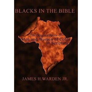 Blacks in the Bible: The Original Roots of Men and Women of Color in Scripture, Hardcover - James H. Warden Jr imagine