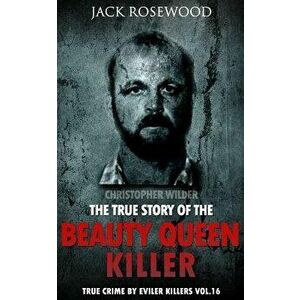 Christopher Wilder: The True Story of the Beauty Queen Killer: Historical Serial Killers and Murderers, Paperback - Jack Rosewood imagine