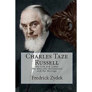 Charles Taze Russell: His Life and Times: The Man, the Millennium and the Message, Paperback - Fredrick Zydek imagine