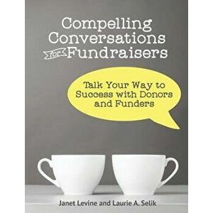 Compelling Conversations for Fundraisers: Talk Your Way to Success with Donors and Funders, Paperback - Janet Levine imagine