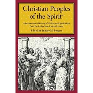 Christian Peoples of the Spirit: A Documentary History of Pentecostal Spirituality from the Early Church to the Present, Paperback - Stanley M. Burges imagine