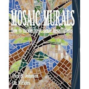 Mosaic Murals: How to Tackle Large-Scale Installations, Paperback - Carl B. Johnson imagine