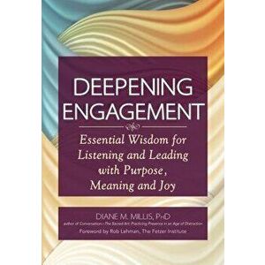 Deepening Engagement: Essential Wisdom for Listening and Leading with Purpose, Meaning and Joy, Paperback - Diane M. Millis imagine